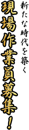 新たな時代を築く現場作業員募集！